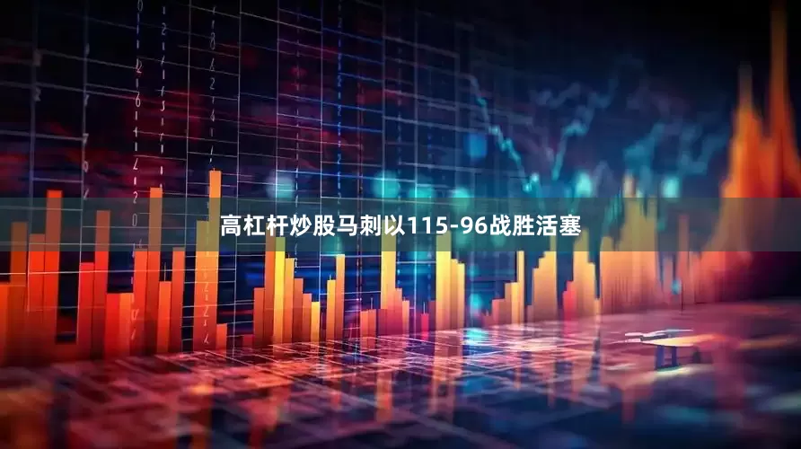 高杠杆炒股马刺以115-96战胜活塞