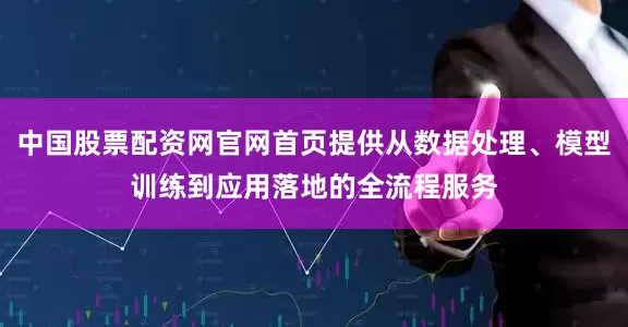 中国股票配资网官网首页提供从数据处理、模型训练到应用落地的全流程服务