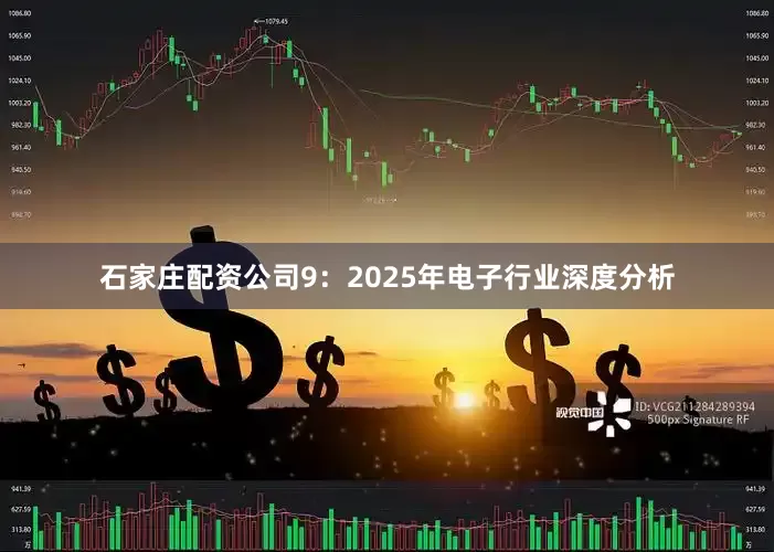 石家庄配资公司　　9：2025年电子行业深度分析