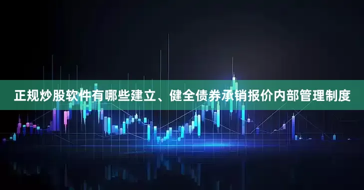 正规炒股软件有哪些建立、健全债券承销报价内部管理制度