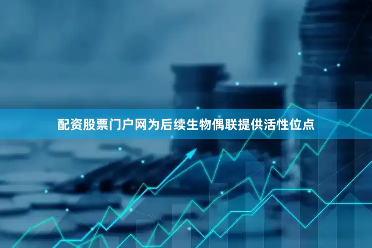 配资股票门户网为后续生物偶联提供活性位点