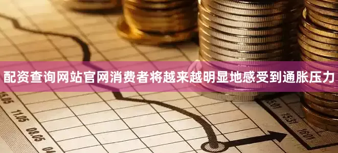 配资查询网站官网消费者将越来越明显地感受到通胀压力