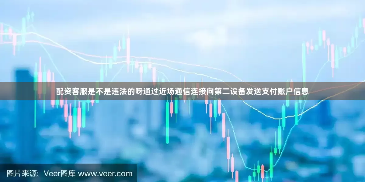 配资客服是不是违法的呀通过近场通信连接向第二设备发送支付账户信息