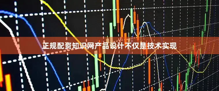 正规配资知识网产品设计不仅是技术实现