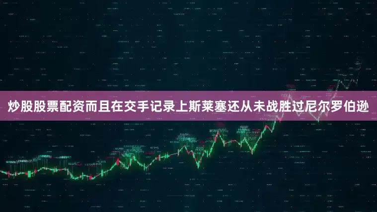 炒股股票配资而且在交手记录上斯莱塞还从未战胜过尼尔罗伯逊